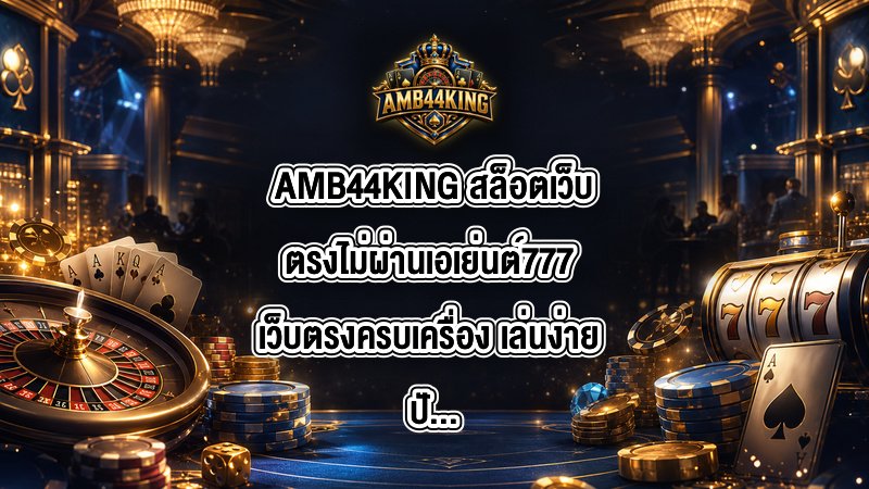 AMB44KING สล็อตเว็บตรงไม่ผ่านเอเย่นต์777